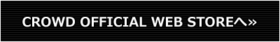 CROWD OFFICIAL WEB STOREへ CROWD OFFICIAL WEB STOREへ