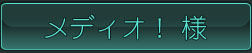 メディオ！様