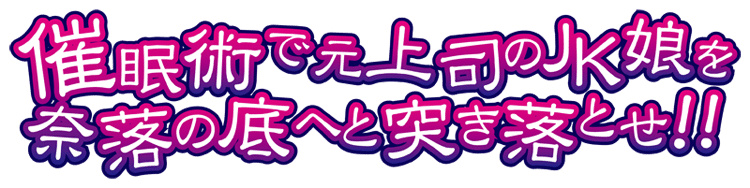 催眠術で元上司のJK娘を奈落の底へと突き落とせ！！