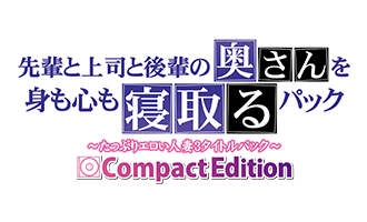 先輩と上司と後輩の奥さんを身も心も寝取るパック Compact Edition