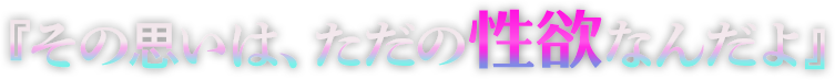 『その思いは、ただの性欲なんだよ』