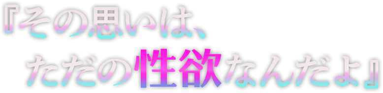 『その思いは、ただの性欲なんだよ』