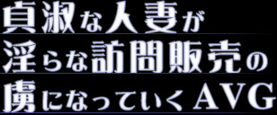 貞淑な人妻が淫らな訪問販売の虜になっていくAVG