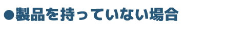 製品を持っていない場合
