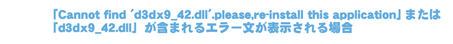 「Cannot find 'd3dx9_42.dll'.please,re-install this application」または「d3dx9_42.dll」が含まれるエラー文が表示される場合