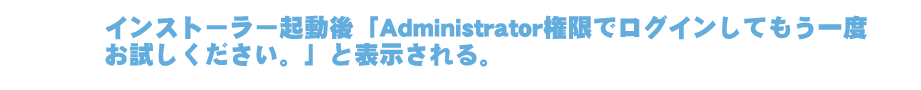 インストーラー起動後「Administrator権限でログインしてもう一度お試しください。」と表示される